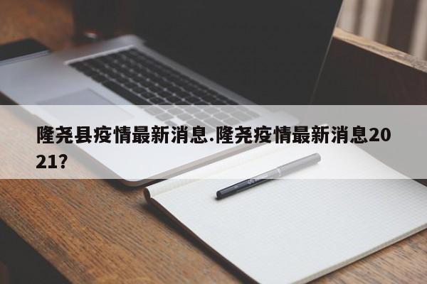 隆尧县疫情最新消息.隆尧疫情最新消息2021?