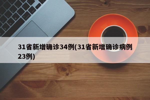 31省新增确诊34例(31省新增确诊病例23例)