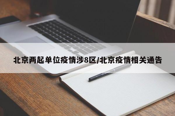 北京两起单位疫情涉8区/北京疫情相关通告