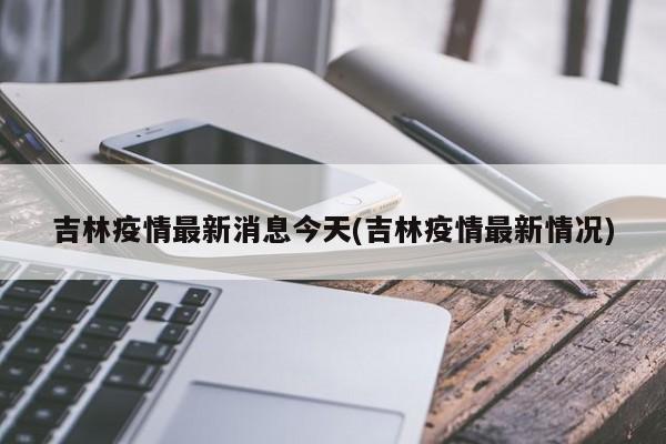 吉林疫情最新消息今天(吉林疫情最新情况)