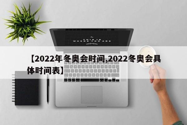 【2022年冬奥会时间,2022冬奥会具体时间表】