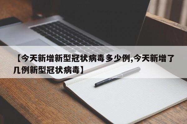 【今天新增新型冠状病毒多少例,今天新增了几例新型冠状病毒】
