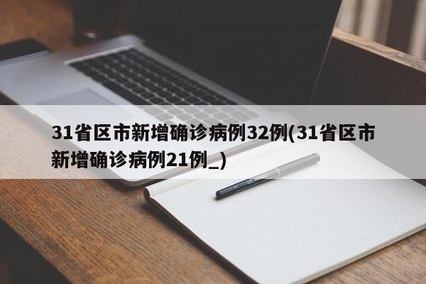 31省区市新增确诊病例32例(31省区市新增确诊病例21例_)