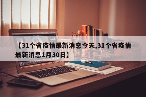 【31个省疫情最新消息今天,31个省疫情最新消息1月30日】